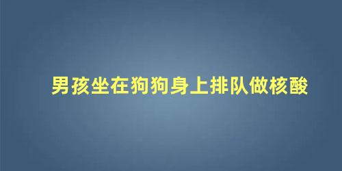 男孩坐在狗狗身上排队做核酸